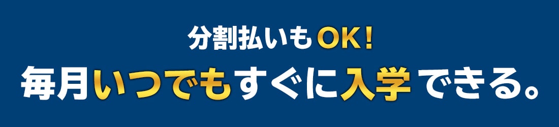 分割払いもOK！毎月いつでもすぐに入学できる。