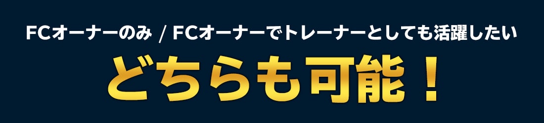 FCオーナーのみ/FCオーナーでトレーナーとしても活躍したいどちらも可能！