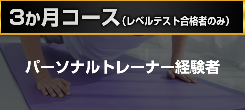 3ヶ月コース(レベルテスト合格者のみ) パーソナルトレーナー経験者