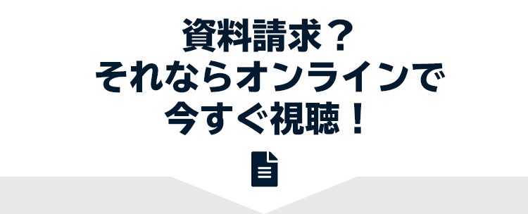 資料請求？それならオンラインで今すぐ視聴！