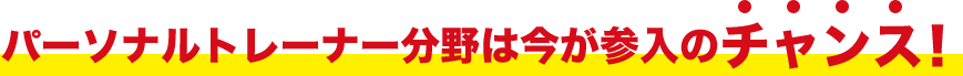 パーソナルトレーナー分野は新規参入のチャンス！