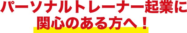 パーソナルトレーナー起業に関心のある方へ！