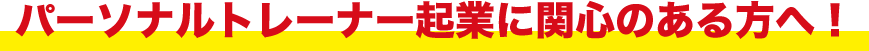 パーソナルトレーナー起業に関心のある方へ！