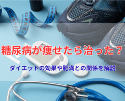 糖尿病が痩せたら治った?ダイエットの効果や肥満との関係を解説