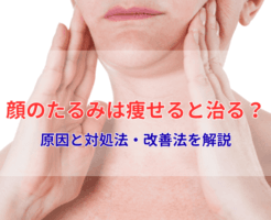 顔のたるみは痩せると治る？原因と対処法・改善法を解説